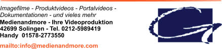 Imagefilme - Produktvideos - Portalvideos - Dokumentationen - und vieles mehr Medienandmore - Ihre Videoproduktion 42699 Solingen - Tel. 0212-5989419 mailto:info@medienandmore.com Handy  01578-2773550