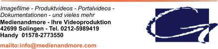 Imagefilme - Produktvideos - Portalvideos - Dokumentationen - und vieles mehr Medienandmore - Ihre Videoproduktion 42699 Solingen - Tel. 0212-5989419 mailto:info@medienandmore.com Handy  01578-2773550