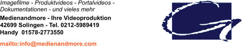 Imagefilme - Produktvideos - Portalvideos - Dokumentationen - und vieles mehr Medienandmore - Ihre Videoproduktion 42699 Solingen - Tel. 0212-5989419 mailto:info@medienandmore.com Handy  01578-2773550