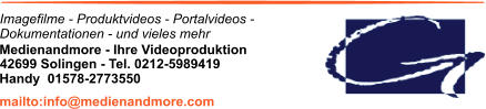 Imagefilme - Produktvideos - Portalvideos - Dokumentationen - und vieles mehr Medienandmore - Ihre Videoproduktion 42699 Solingen - Tel. 0212-5989419 mailto:info@medienandmore.com Handy  01578-2773550